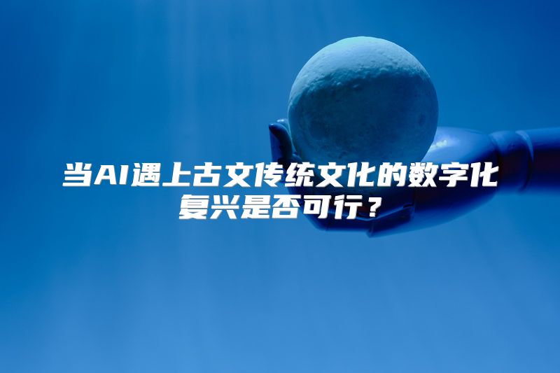当AI遇上古文传统文化的数字化复兴是否可行？