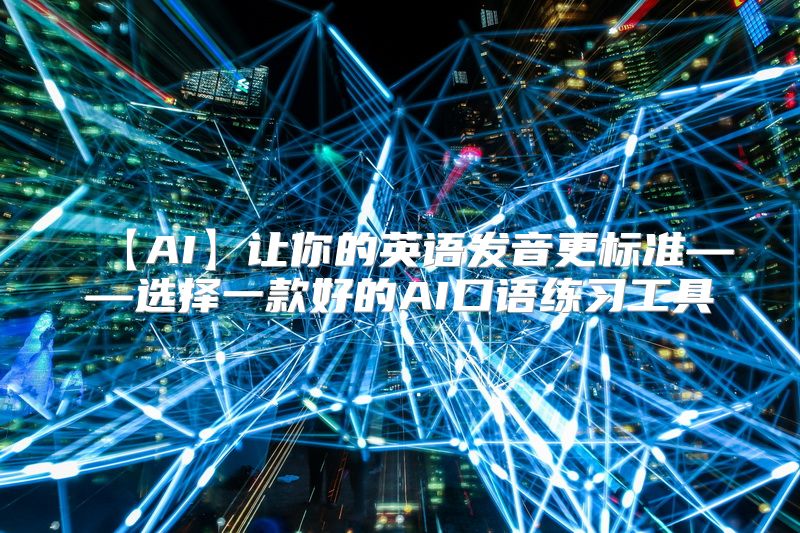 【AI】让你的英语发音更标准——选择一款好的AI口语练习工具