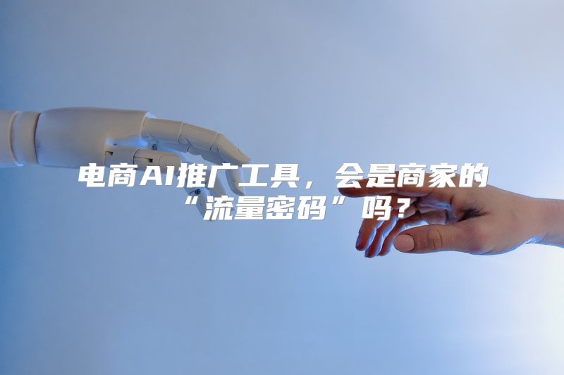 电商AI推广工具，会是商家的“流量密码”吗？
