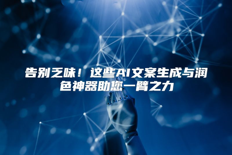 告别乏味！这些AI文案生成与润色神器助您一臂之力