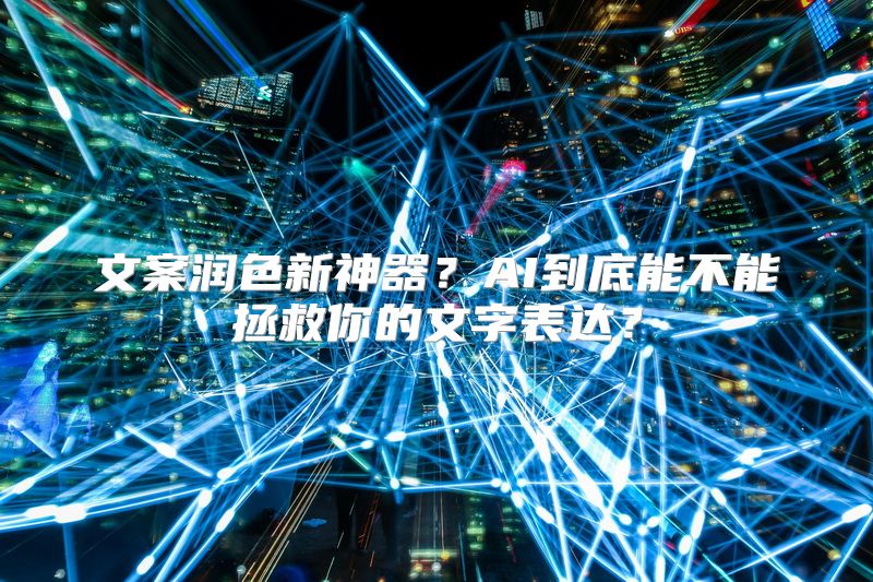 文案润色新神器？AI到底能不能拯救你的文字表达？