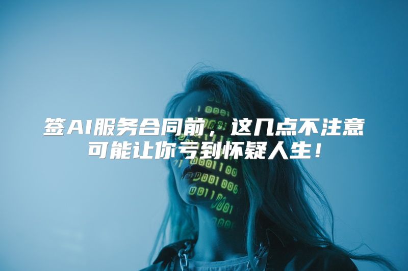 签AI服务合同前，这几点不注意可能让你亏到怀疑人生！