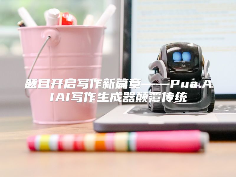 题目开启写作新篇章——Pua.AIAI写作生成器颠覆传统
