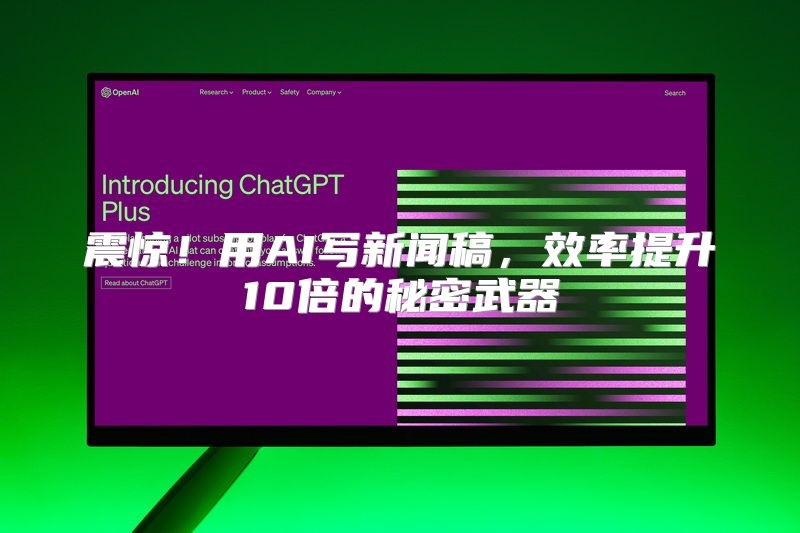 震惊！用AI写新闻稿，效率提升10倍的秘密武器