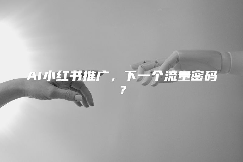 AI小红书推广，下一个流量密码？