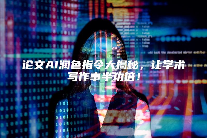 论文AI润色指令大揭秘，让学术写作事半功倍！