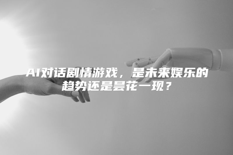AI对话剧情游戏，是未来娱乐的趋势还是昙花一现？