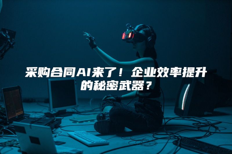 采购合同AI来了！企业效率提升的秘密武器？