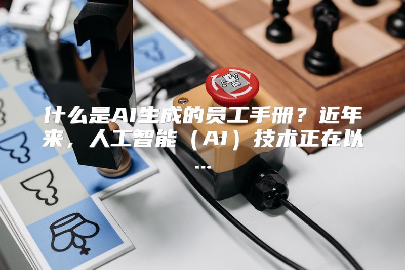 什么是AI生成的员工手册？近年来，人工智能（AI）技术正在以...