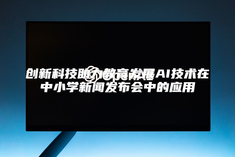 创新科技助力教育发展AI技术在中小学新闻发布会中的应用