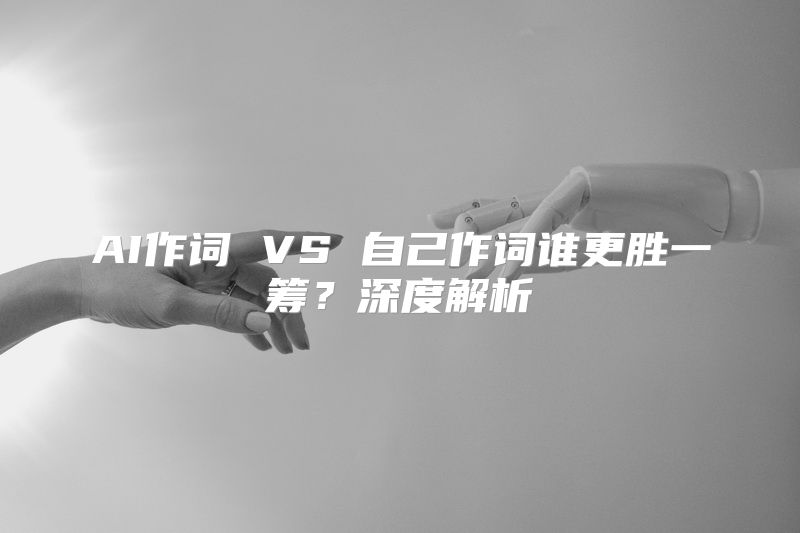 AI作词 VS 自己作词谁更胜一筹？深度解析