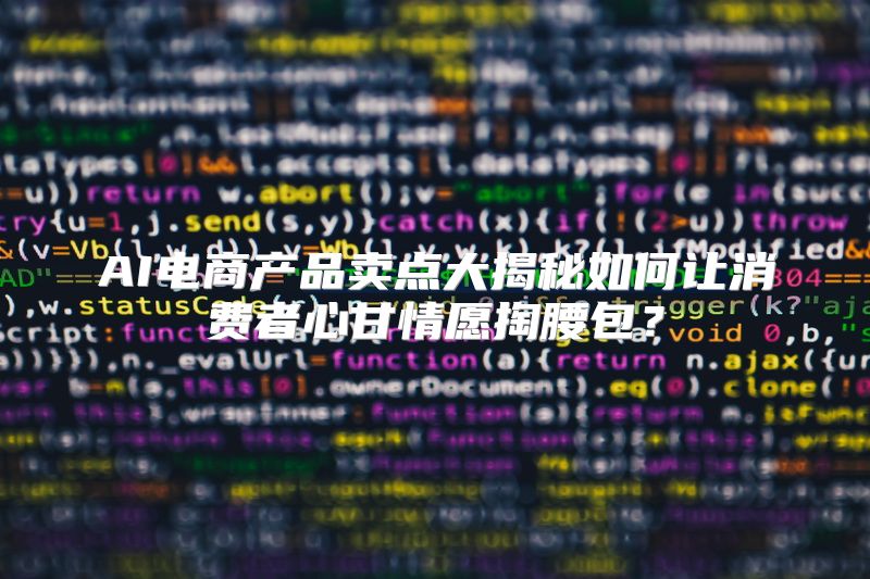 AI电商产品卖点大揭秘如何让消费者心甘情愿掏腰包？