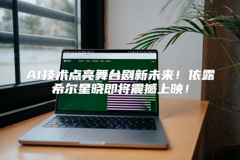 AI技术点亮舞台剧新未来！依露希尔星晓即将震撼上映！