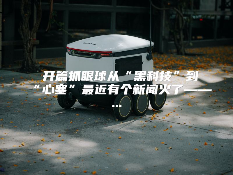  开篇抓眼球从“黑科技”到“心塞”最近有个新闻火了——...