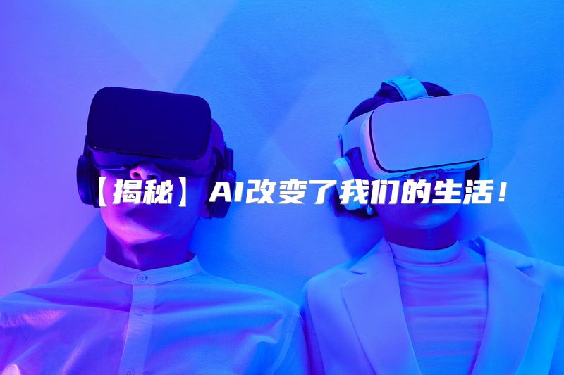 【揭秘】AI改变了我们的生活！