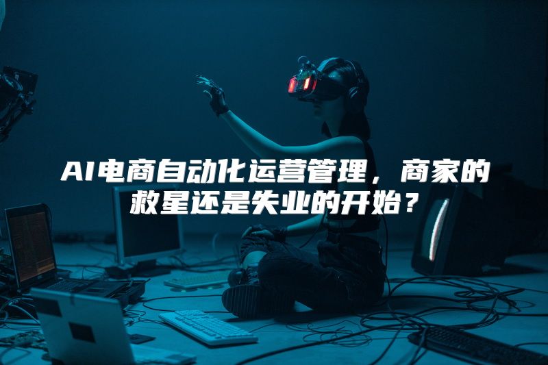 AI电商自动化运营管理，商家的救星还是失业的开始？