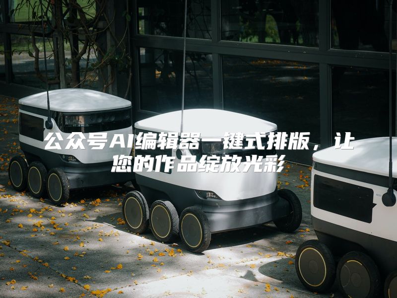 公众号AI编辑器一键式排版，让您的作品绽放光彩