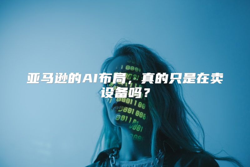 亚马逊的AI布局，真的只是在卖设备吗？