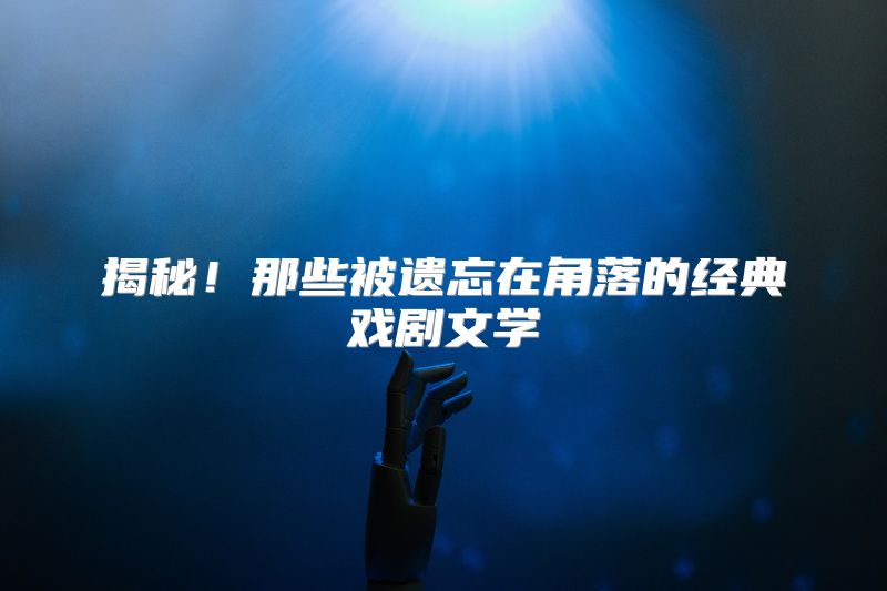 揭秘！那些被遗忘在角落的经典戏剧文学