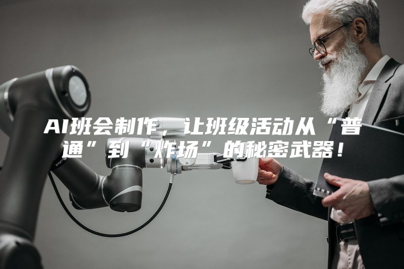 AI班会制作，让班级活动从“普通”到“炸场”的秘密武器！