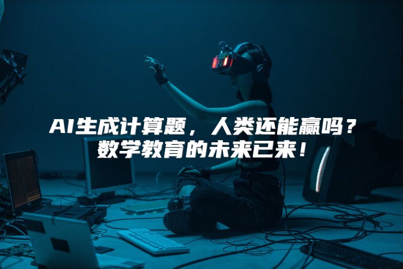 AI生成计算题，人类还能赢吗？数学教育的未来已来！