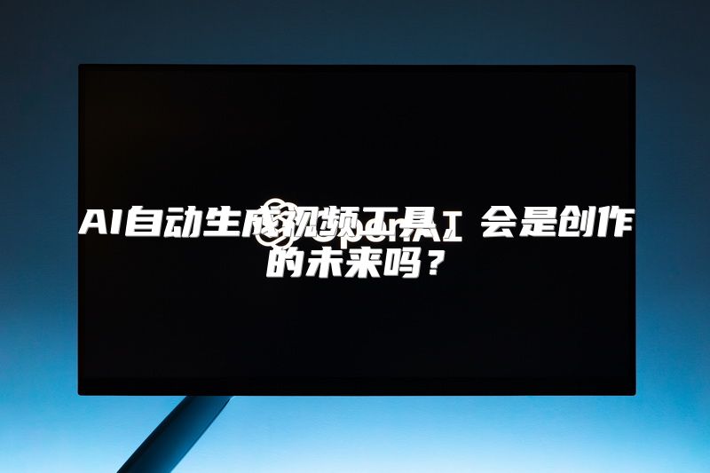 AI自动生成视频工具，会是创作的未来吗？