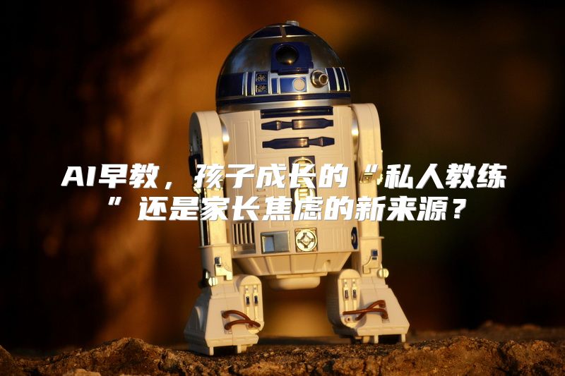AI早教，孩子成长的“私人教练”还是家长焦虑的新来源？