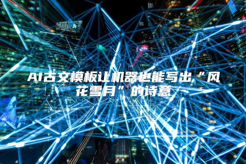 AI古文模板让机器也能写出“风花雪月”的诗意