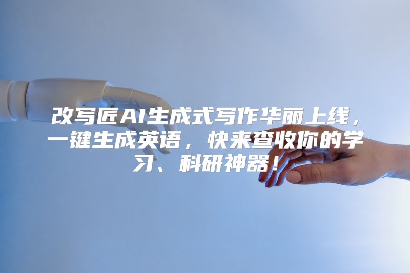 改写匠AI生成式写作华丽上线，一键生成英语，快来查收你的学习、科研神器！