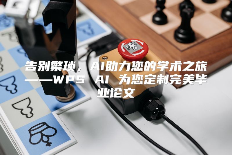 告别繁琐，AI助力您的学术之旅——WPS AI 为您定制完美毕业论文