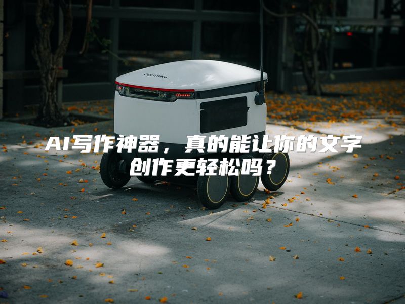 AI写作神器，真的能让你的文字创作更轻松吗？