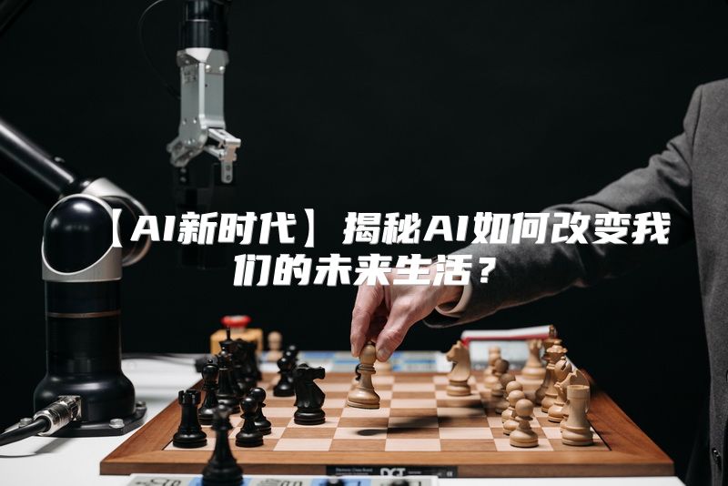 【AI新时代】揭秘AI如何改变我们的未来生活？