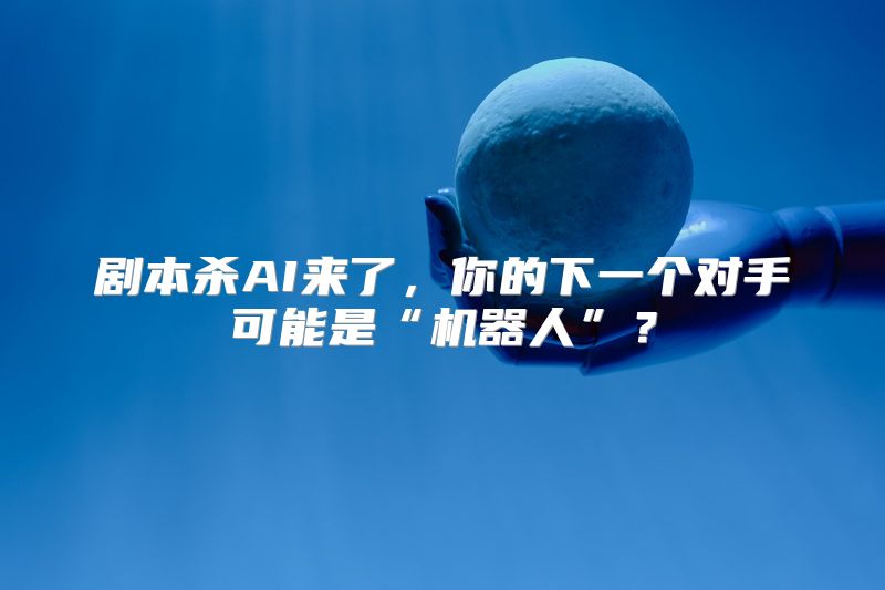 剧本杀AI来了，你的下一个对手可能是“机器人”？