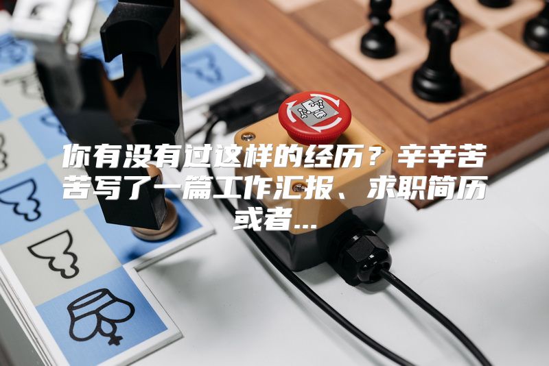 你有没有过这样的经历？辛辛苦苦写了一篇工作汇报、求职简历或者...