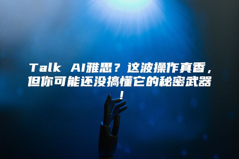 Talk AI雅思？这波操作真香，但你可能还没搞懂它的秘密武器！