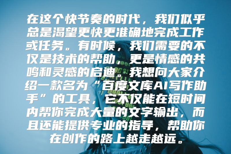 在这个快节奏的时代，我们似乎总是渴望更快更准确地完成工作或任务。有时候，我们需要的不仅是技术的帮助，更是情感的共鸣和灵感的启迪。我想向大家介绍一款名为“百度文库AI写作助手”的工具，它不仅能在短时间内帮你完成大量的文字输出，而且还能提供专业的指导，帮助你在创作的路上越走越远。
