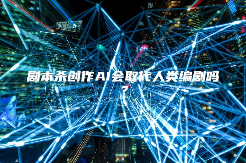 剧本杀创作AI会取代人类编剧吗？