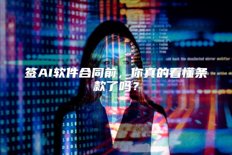 签AI软件合同前，你真的看懂条款了吗？