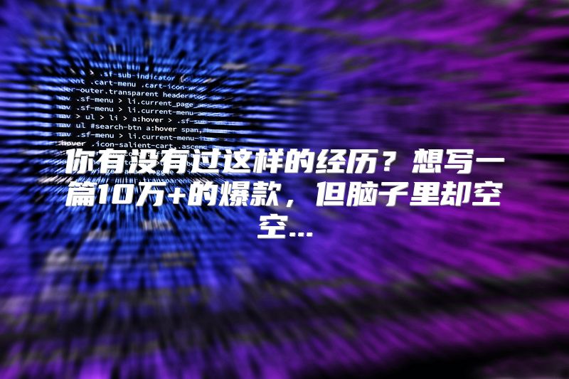 你有没有过这样的经历？想写一篇10万+的爆款，但脑子里却空空...