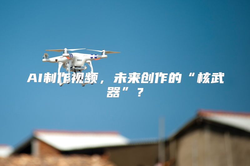 AI制作视频，未来创作的“核武器”？