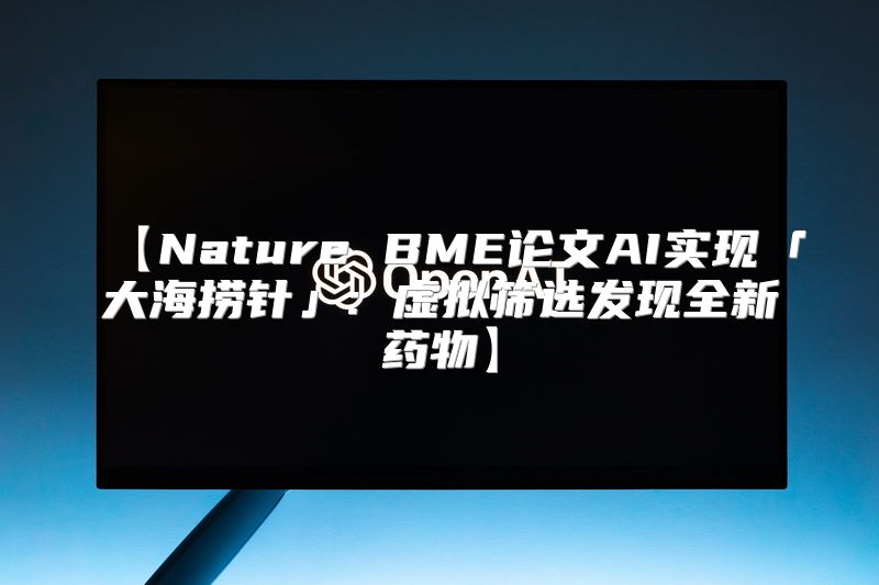 【Nature BME论文AI实现「大海捞针」: 虚拟筛选发现全新药物】