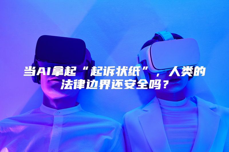 当AI拿起“起诉状纸”，人类的法律边界还安全吗？