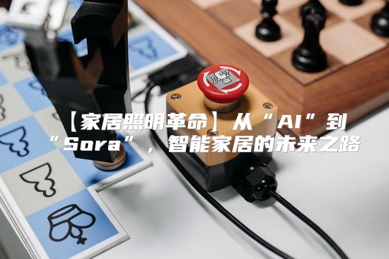 【家居照明革命】从“AI”到“Sora”，智能家居的未来之路