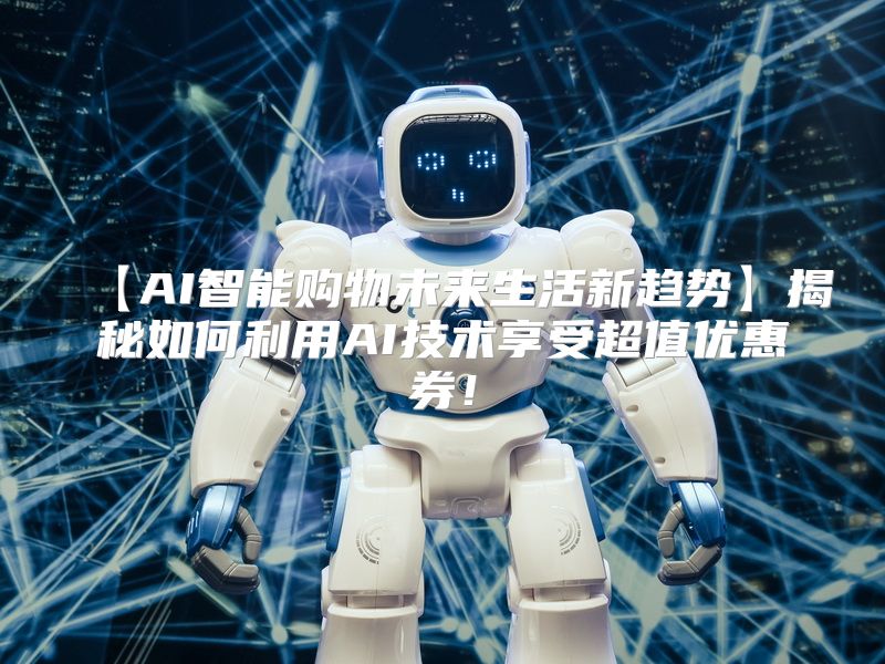 【AI智能购物未来生活新趋势】揭秘如何利用AI技术享受超值优惠券！