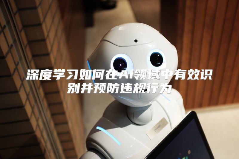 深度学习如何在AI领域中有效识别并预防违规行为