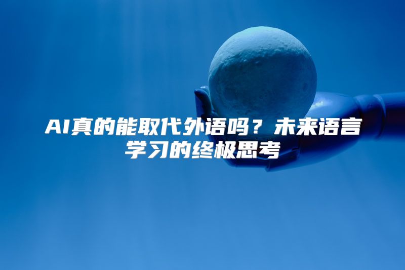 AI真的能取代外语吗？未来语言学习的终极思考