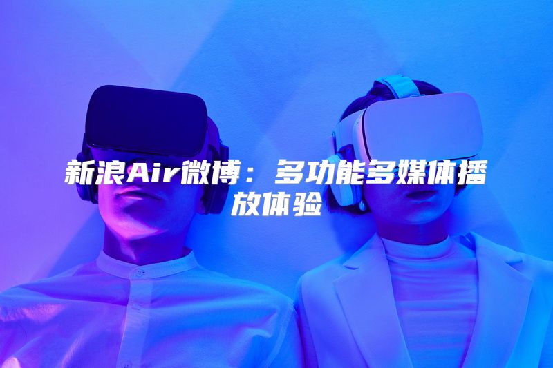新浪Air微博：多功能多媒体播放体验