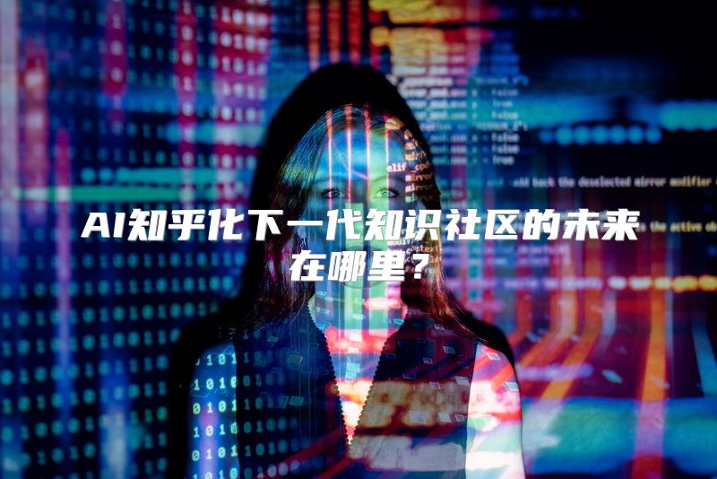 AI知乎化下一代知识社区的未来在哪里？