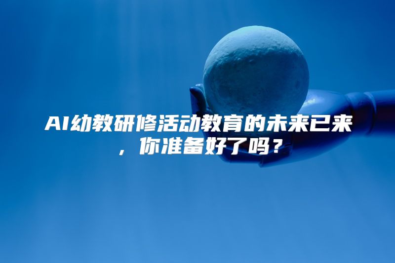 AI幼教研修活动教育的未来已来，你准备好了吗？