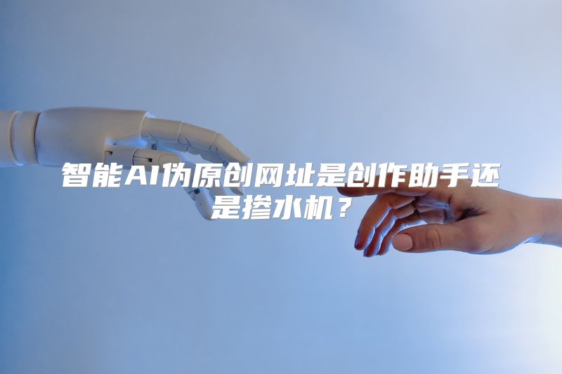 智能AI伪原创网址是创作助手还是掺水机？